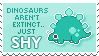 dinos aren't extinct they're just shy
